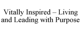 VITALLY INSPIRED - LIVING AND LEADING WITH PURPOSE trademark