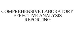 COMPREHENSIVE LABORATORY EFFECTIVE ANALYSIS REPORTING trademark