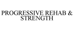 PROGRESSIVE REHAB & STRENGTH trademark