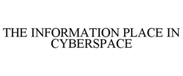 THE INFORMATION PLACE IN CYBERSPACE trademark
