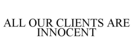 ALL OUR CLIENTS ARE INNOCENT trademark