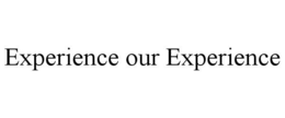EXPERIENCE OUR EXPERIENCE trademark