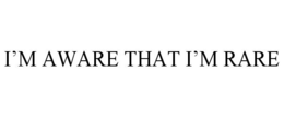 I'M AWARE THAT I'M RARE trademark