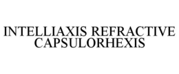 INTELLIAXIS REFRACTIVE CAPSULORHEXIS trademark