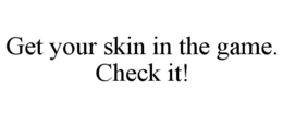 GET YOUR SKIN IN THE GAME. CHECK IT! trademark