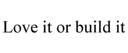 LOVE IT OR BUILD IT trademark