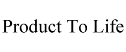 PRODUCT TO LIFE trademark