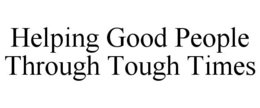 HELPING GOOD PEOPLE THROUGH TOUGH TIMES trademark
