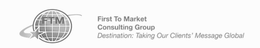 FIRST TO MARKET CONSULTING GROUP DESTINATION: TAKING OUR CLIENTS' MESSAGE GLOBAL FTM trademark