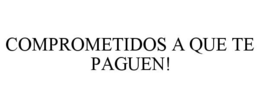 COMPROMETIDOS A QUE TE PAGUEN! trademark
