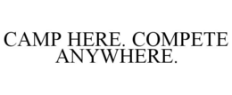 CAMP HERE. COMPETE ANYWHERE. trademark