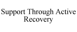 SUPPORT THROUGH ACTIVE RECOVERY trademark