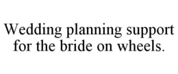 WEDDING PLANNING SUPPORT FOR THE BRIDE ON WHEELS. trademark