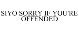 SIYO SORRY IF YOU'RE OFFENDED trademark