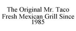 THE ORIGINAL MR. TACO FRESH MEXICAN GRILL SINCE 1985 trademark