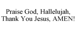 PRAISE GOD, HALLELUJAH, THANK YOU JESUS, AMEN! trademark