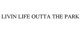 LIVIN LIFE OUTTA THE PARK trademark