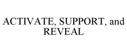 ACTIVATE, SUPPORT, AND REVEAL trademark