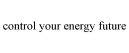 CONTROL YOUR ENERGY FUTURE trademark