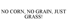 NO CORN, NO GRAIN, JUST GRASS! trademark