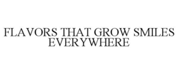 FLAVORS THAT GROW SMILES EVERYWHERE trademark