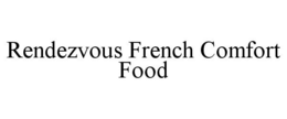 RENDEZVOUS FRENCH COMFORT FOOD trademark