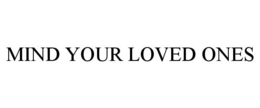 MIND YOUR LOVED ONES trademark