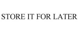 STORE IT FOR LATER trademark