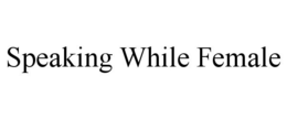 SPEAKING WHILE FEMALE trademark