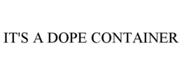 IT'S A DOPE CONTAINER trademark