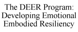 THE DEER PROGRAM: DEVELOPING EMOTIONAL EMBODIED RESILIENCY trademark