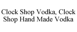 CLOCK SHOP VODKA, CLOCK SHOP HAND MADE VODKA trademark