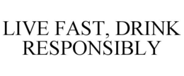 LIVE FAST, DRINK RESPONSIBLY trademark
