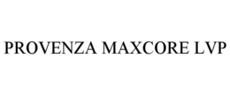 PROVENZA MAXCORE LVP trademark