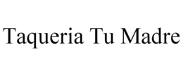 TAQUERIA TU MADRE trademark