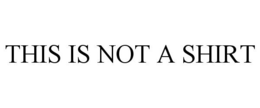 THIS IS NOT A SHIRT trademark