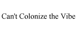 CAN'T COLONIZE THE VIBE trademark