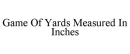 GAME OF YARDS MEASURED IN INCHES trademark