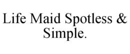 LIFE MAID SPOTLESS & SIMPLE. trademark