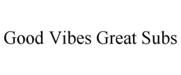 GOOD VIBES GREAT SUBS trademark