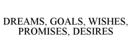 DREAMS, GOALS, WISHES, PROMISES, DESIRES trademark