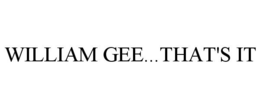 WILLIAM GEE...THAT'S IT trademark
