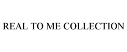 REAL TO ME COLLECTION trademark
