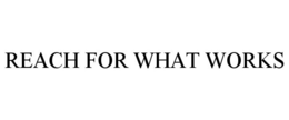 REACH FOR WHAT WORKS trademark