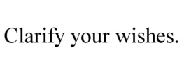 CLARIFY YOUR WISHES. trademark