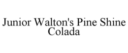JUNIOR WALTON'S PINE SHINE COLADA trademark