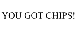 YOU GOT CHIPS! trademark