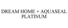 DREAM HOME + AQUASEAL PLATINUM trademark