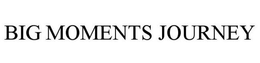 BIG MOMENTS JOURNEY trademark