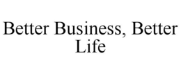 BETTER BUSINESS, BETTER LIFE trademark